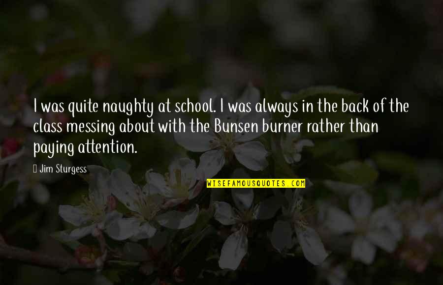 Paying Attention In Class Quotes By Jim Sturgess: I was quite naughty at school. I was