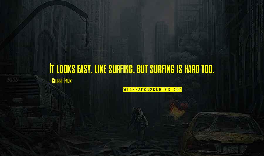 Paying Attention In School Quotes By George Eads: It looks easy, like surfing, but surfing is