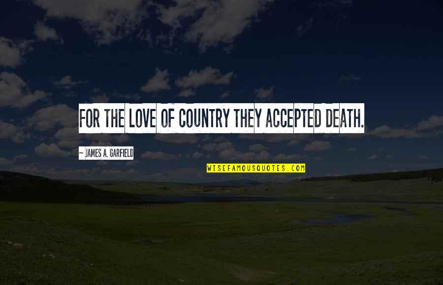 Paying Attention To Her Quotes By James A. Garfield: For the love of country they accepted death. Paying Attention To Her Quotes By James A. Garfield: For the love of country they accepted death.