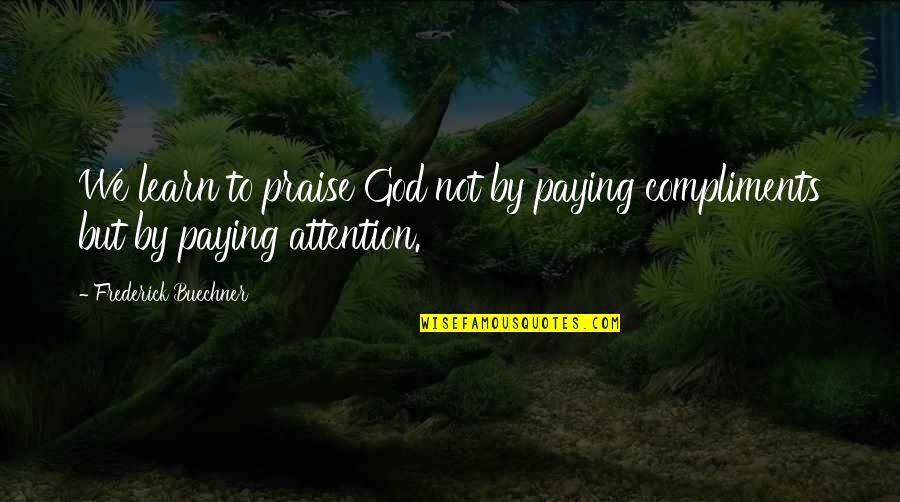 Paying Compliments Quotes By Frederick Buechner: We learn to praise God not by paying