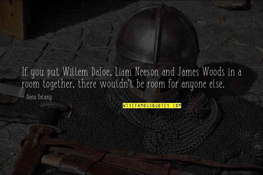 Paying Condolences Quotes By Dana Delany: If you put Willem Dafoe, Liam Neeson and Paying Condolences Quotes By Dana Delany: If you put Willem Dafoe, Liam Neeson and