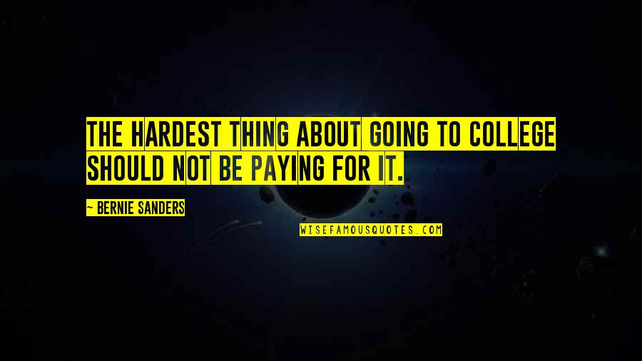 Paying For College Quotes By Bernie Sanders: The hardest thing about going to college should