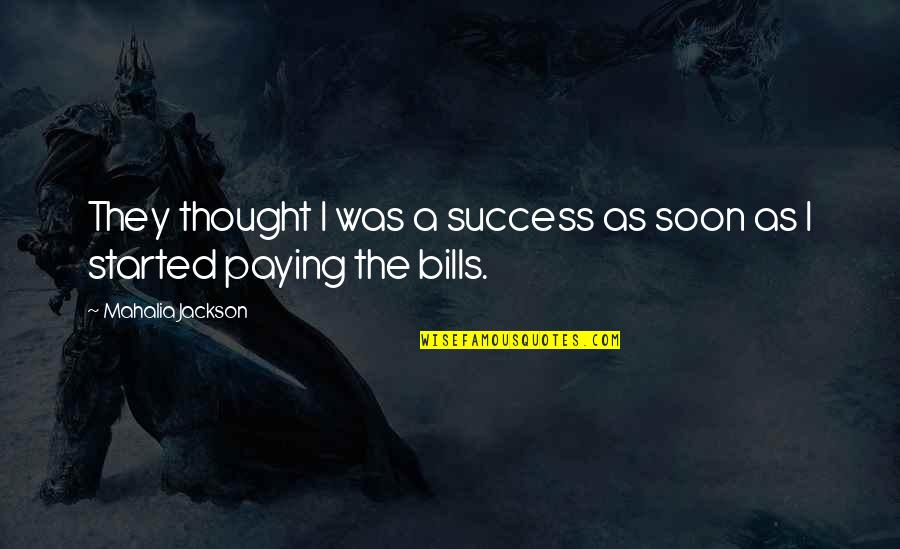 Paying My Bills Quotes By Mahalia Jackson: They thought I was a success as soon