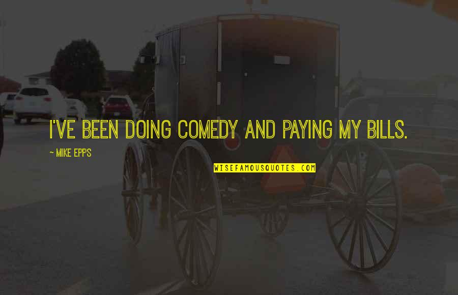 Paying My Bills Quotes By Mike Epps: I've been doing comedy and paying my bills.