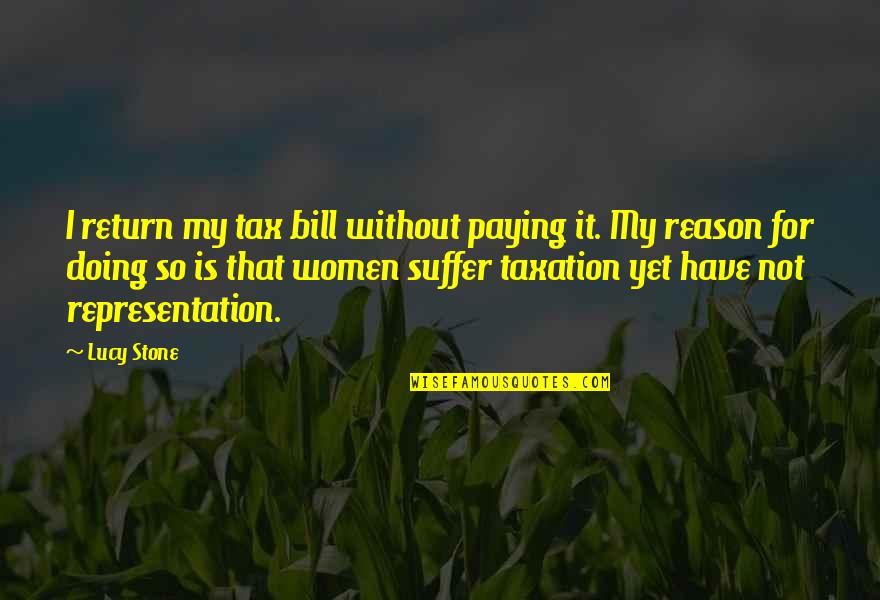 Paying My Own Bills Quotes By Lucy Stone: I return my tax bill without paying it. Paying My Own Bills Quotes By Lucy Stone: I return my tax bill without paying it.