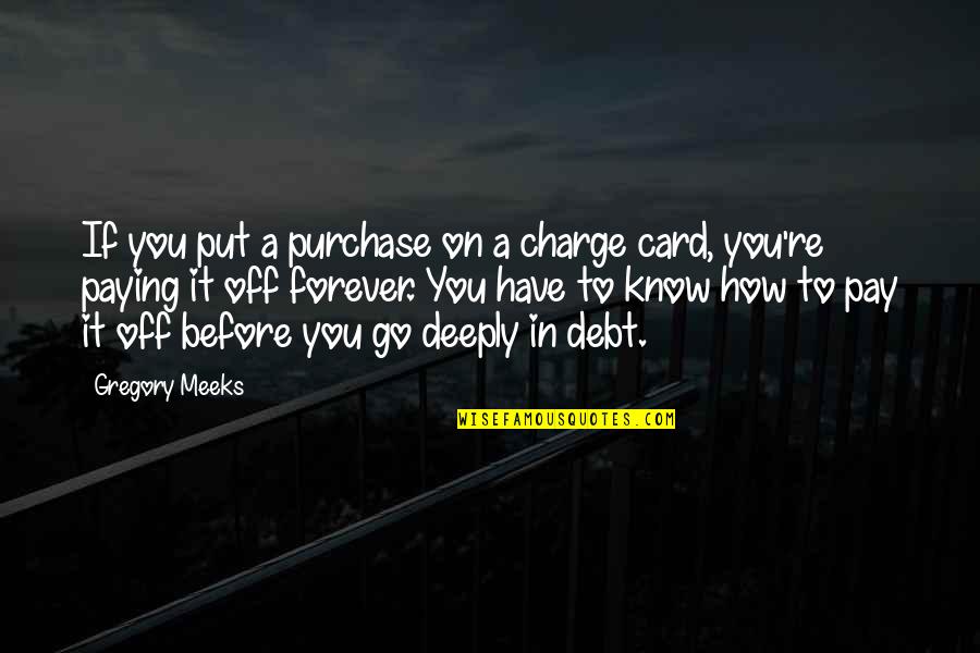 Paying Off Debt Quotes By Gregory Meeks: If you put a purchase on a charge