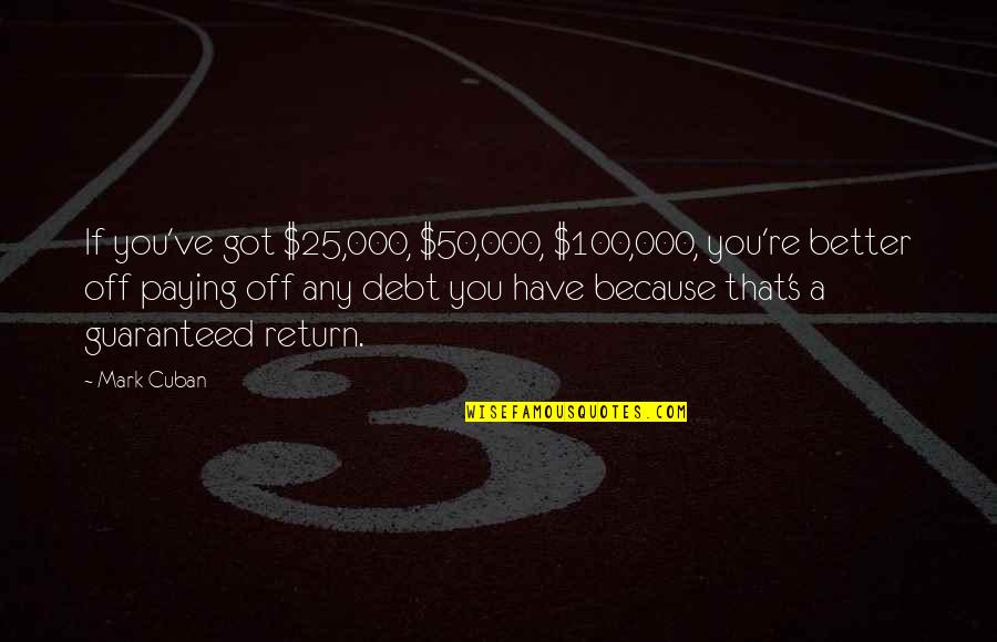 Paying Off Debt Quotes By Mark Cuban: If you've got $25,000, $50,000, $100,000, you're better
