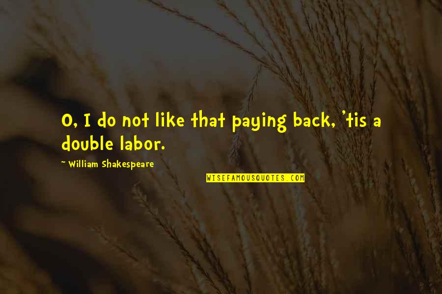 Paying Quotes By William Shakespeare: O, I do not like that paying back,