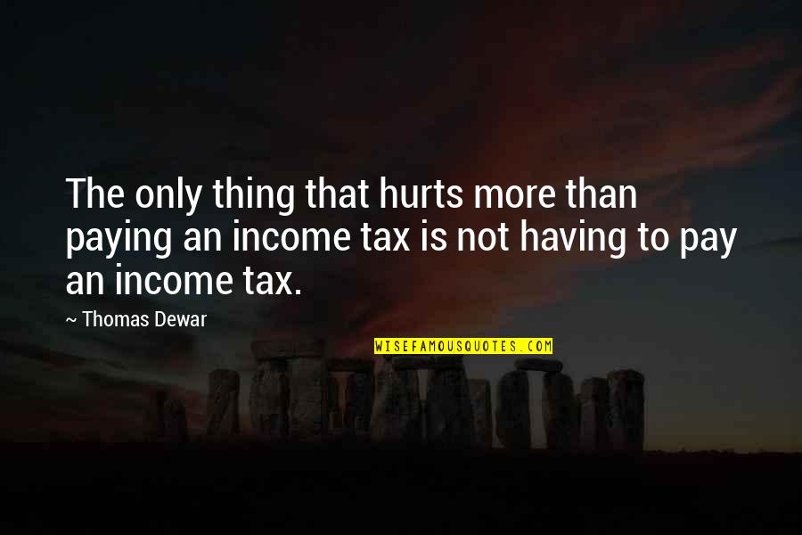 Paying Tax Quotes By Thomas Dewar: The only thing that hurts more than paying
