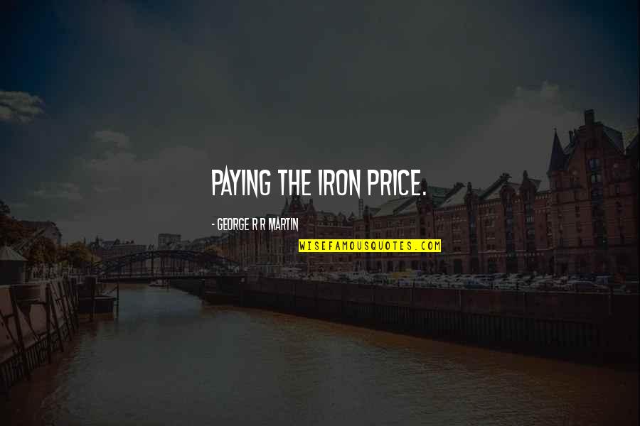 Paying The Price Quotes By George R R Martin: Paying the iron price. Paying The Price Quotes By George R R Martin: Paying the iron price.