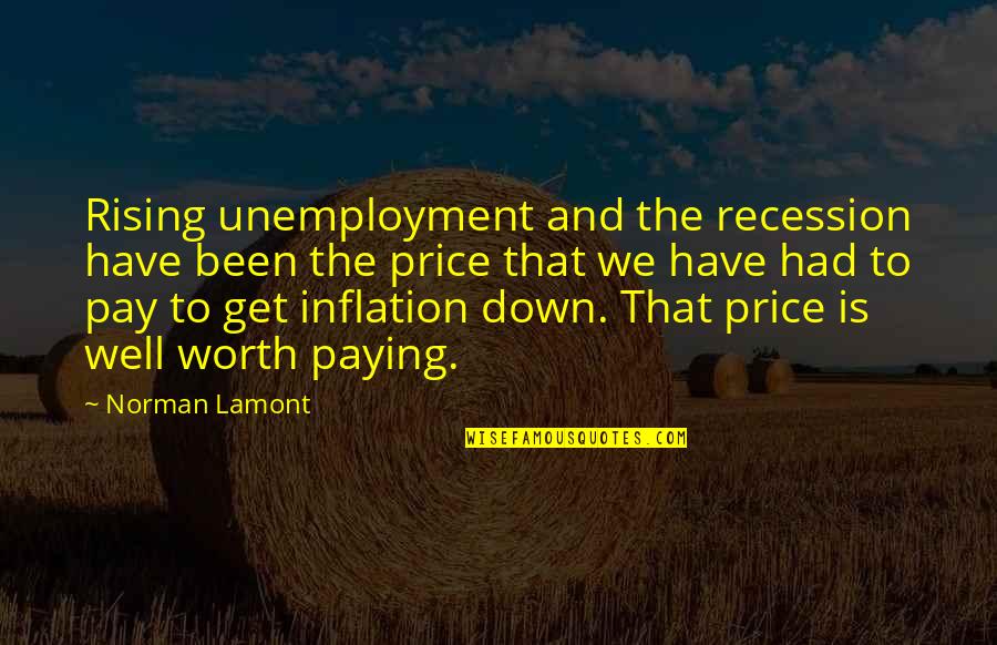 Paying The Price Quotes By Norman Lamont: Rising unemployment and the recession have been the Paying The Price Quotes By Norman Lamont: Rising unemployment and the recession have been the