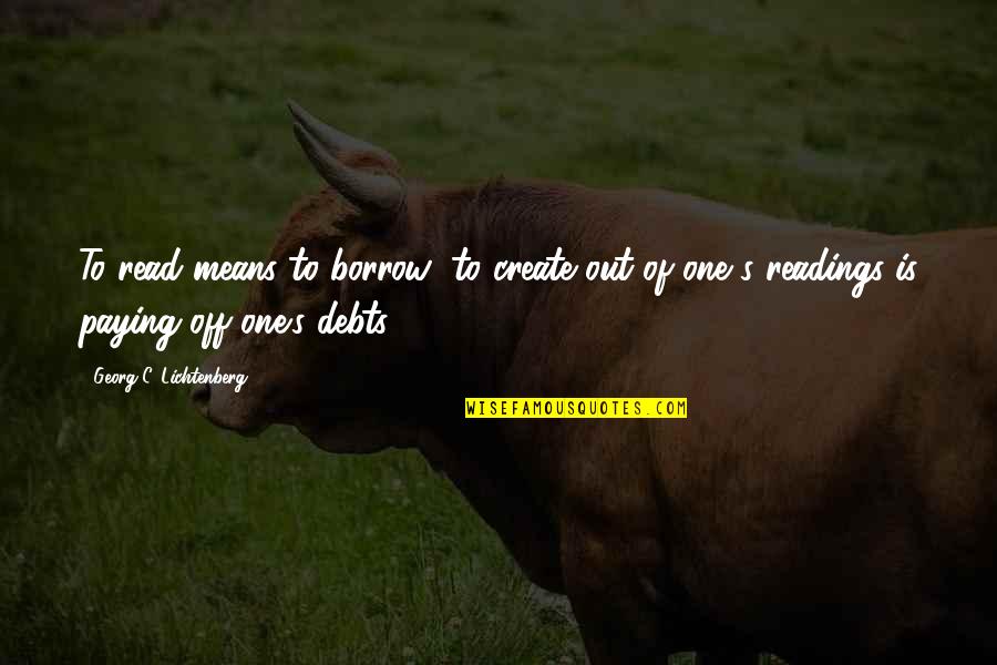 Paying Too Much Quotes By Georg C. Lichtenberg: To read means to borrow; to create out Paying Too Much Quotes By Georg C. Lichtenberg: To read means to borrow; to create out