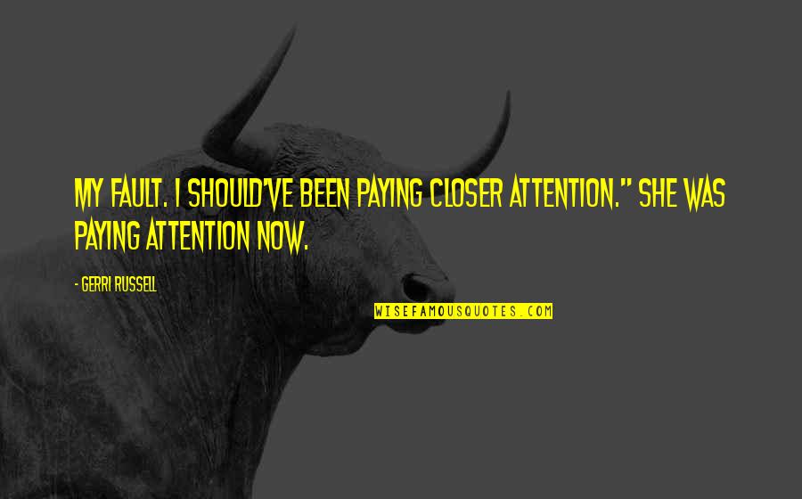 Paying Too Much Quotes By Gerri Russell: My fault. I should've been paying closer attention."