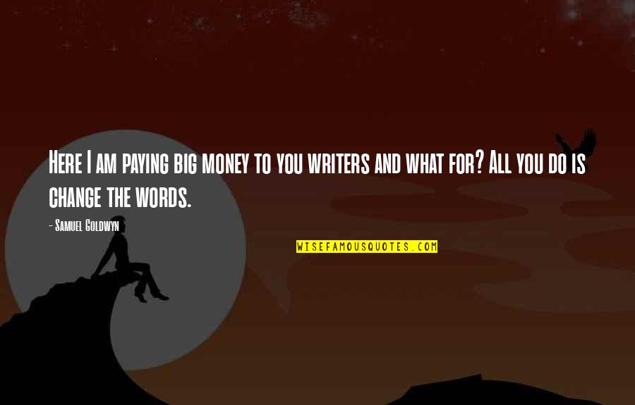 Paying Too Much Quotes By Samuel Goldwyn: Here I am paying big money to you Paying Too Much Quotes By Samuel Goldwyn: Here I am paying big money to you