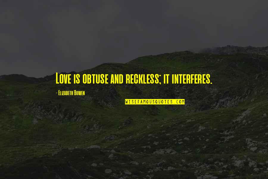 Paying Your Dues Quotes By Elizabeth Bowen: Love is obtuse and reckless; it interferes. Paying Your Dues Quotes By Elizabeth Bowen: Love is obtuse and reckless; it interferes.