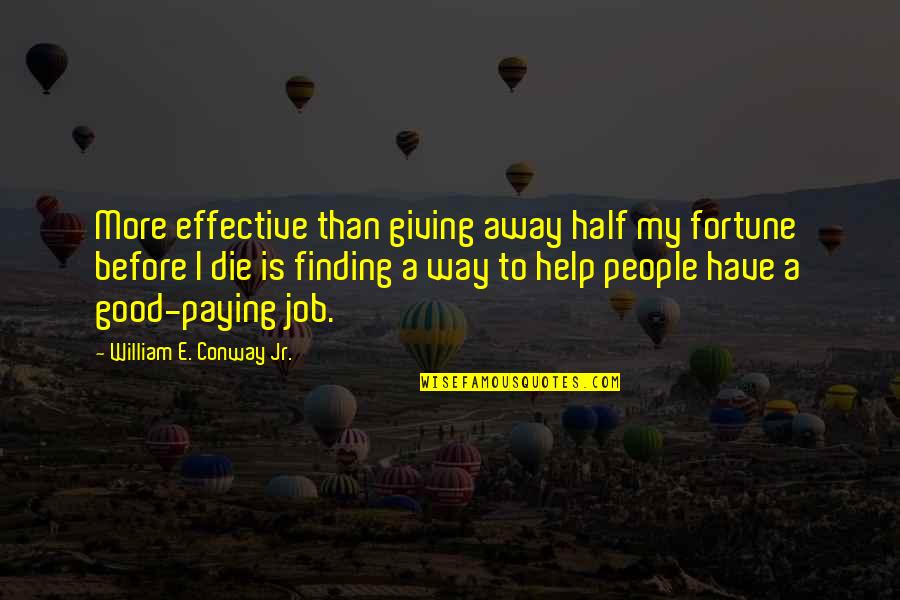 Paying Your Own Way Quotes By William E. Conway Jr.: More effective than giving away half my fortune Paying Your Own Way Quotes By William E. Conway Jr.: More effective than giving away half my fortune