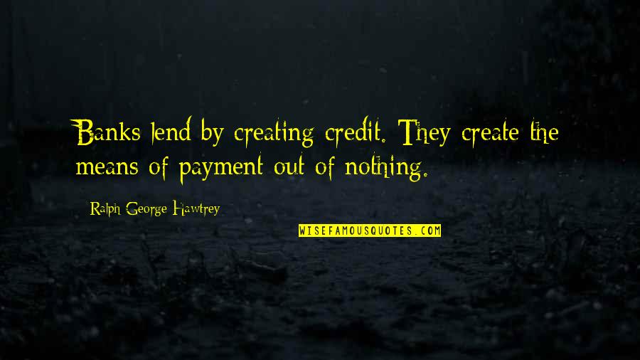 Payment Quotes By Ralph George Hawtrey: Banks lend by creating credit. They create the