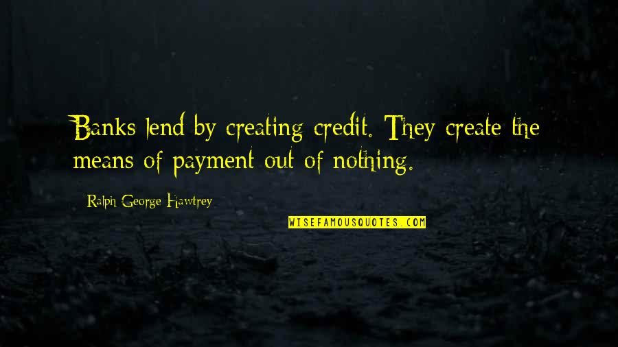 Payment Quotes By Ralph George Hawtrey: Banks lend by creating credit. They create the Payment Quotes By Ralph George Hawtrey: Banks lend by creating credit. They create the
