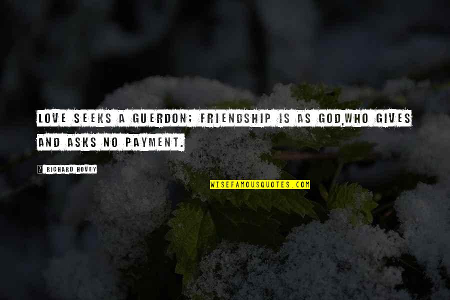 Payment Quotes By Richard Hovey: Love seeks a guerdon; friendship is as God,Who