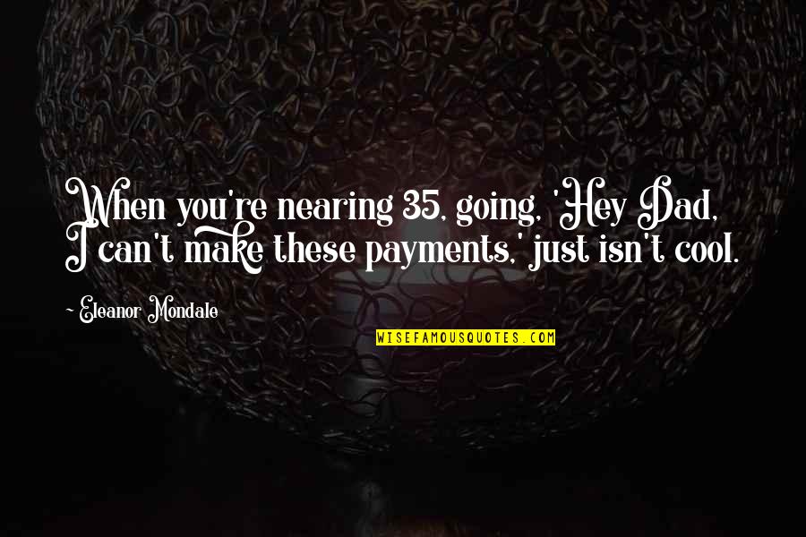 Payments Quotes By Eleanor Mondale: When you're nearing 35, going, 'Hey Dad, I Payments Quotes By Eleanor Mondale: When you're nearing 35, going, 'Hey Dad, I