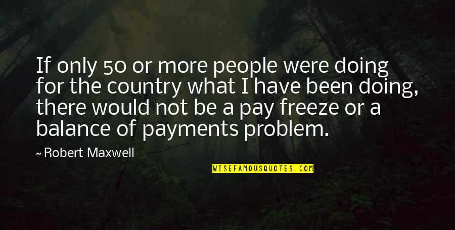 Payments Quotes By Robert Maxwell: If only 50 or more people were doing Payments Quotes By Robert Maxwell: If only 50 or more people were doing