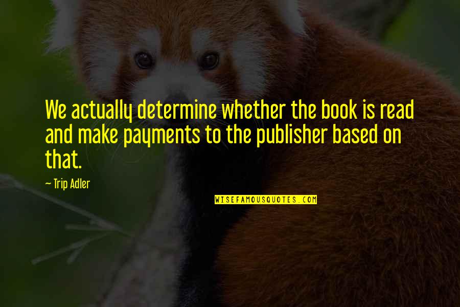 Payments Quotes By Trip Adler: We actually determine whether the book is read