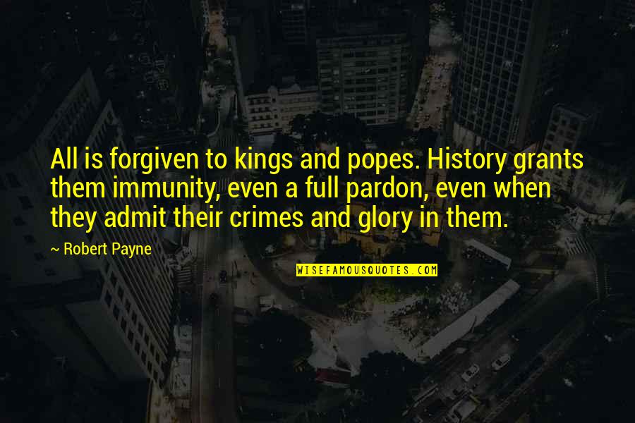 Payne Quotes By Robert Payne: All is forgiven to kings and popes. History