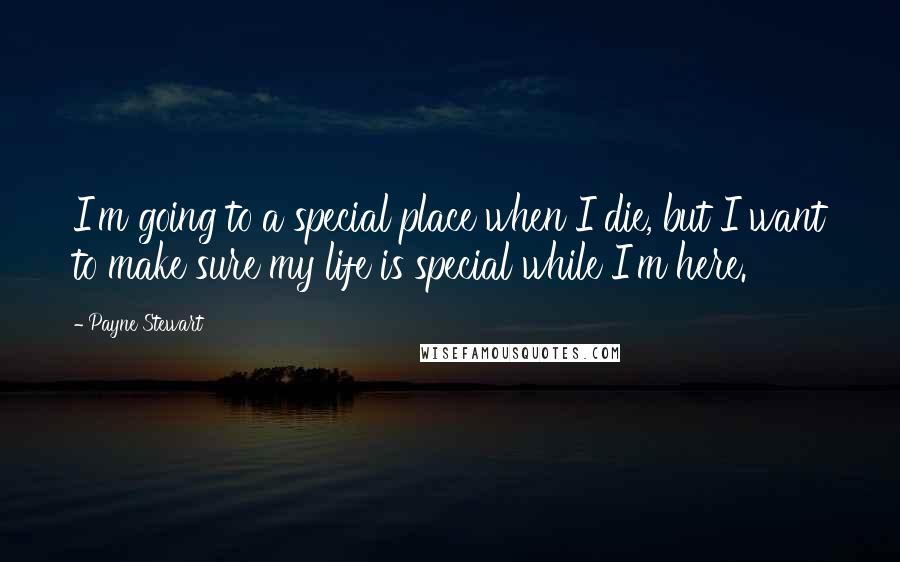 Payne Stewart quotes: I'm going to a special place when I die, but I want to make sure my life is special while I'm here.