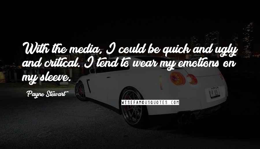Payne Stewart quotes: With the media, I could be quick and ugly and critical. I tend to wear my emotions on my sleeve. Payne Stewart quotes: With the media, I could be quick and ugly and critical. I tend to wear my emotions on my sleeve.