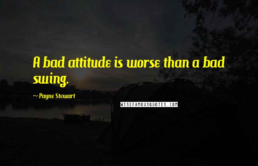 Payne Stewart quotes: A bad attitude is worse than a bad swing. Payne Stewart quotes: A bad attitude is worse than a bad swing.