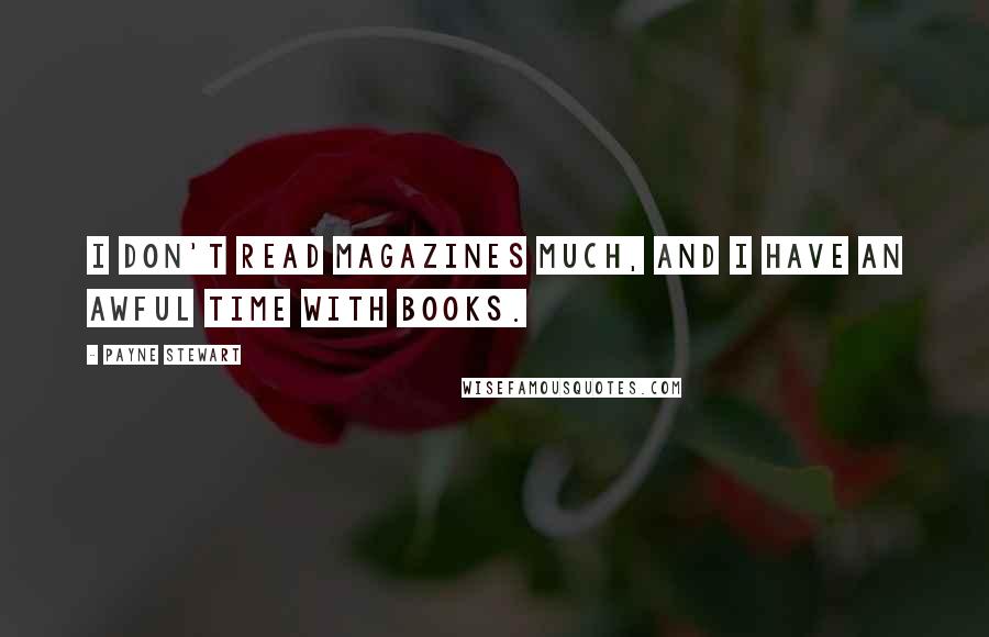 Payne Stewart quotes: I don't read magazines much, and I have an awful time with books. Payne Stewart quotes: I don't read magazines much, and I have an awful time with books.
