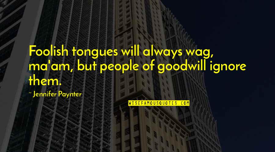 Paynter Quotes By Jennifer Paynter: Foolish tongues will always wag, ma'am, but people