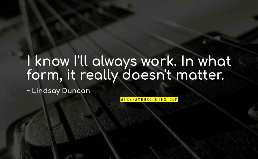 Paynter Quotes By Lindsay Duncan: I know I'll always work. In what form,