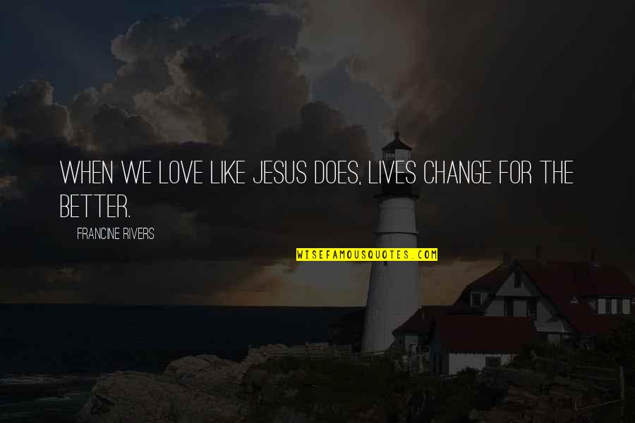 Payot Pate Quotes By Francine Rivers: When we love like Jesus does, lives change Payot Pate Quotes By Francine Rivers: When we love like Jesus does, lives change