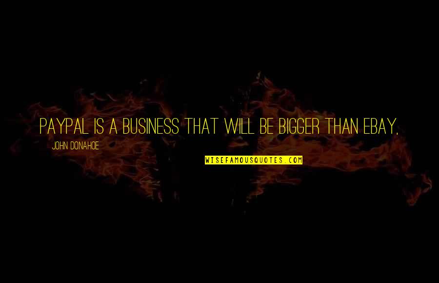 Paypal's Quotes By John Donahoe: PayPal is a business that will be bigger Paypal's Quotes By John Donahoe: PayPal is a business that will be bigger