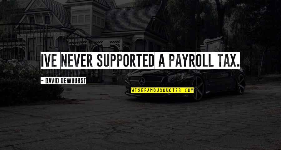 Payroll Quotes By David Dewhurst: Ive never supported a payroll tax.