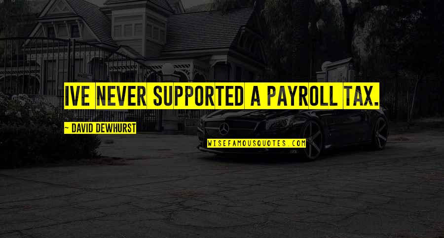 Payroll Tax Quotes By David Dewhurst: Ive never supported a payroll tax.