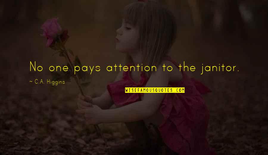 Pays Quotes By C.A. Higgins: No one pays attention to the janitor.