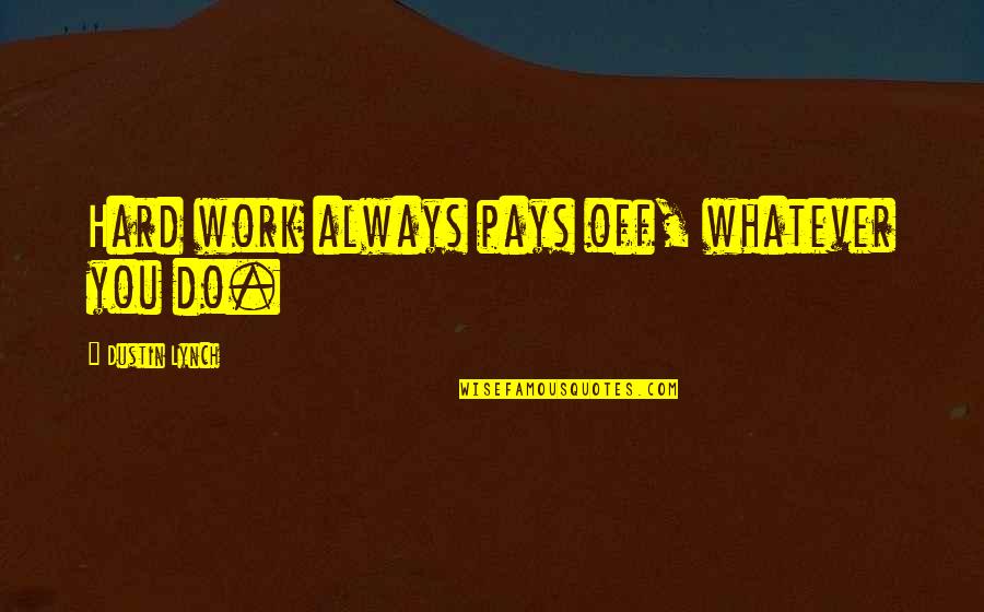 Pays Quotes By Dustin Lynch: Hard work always pays off, whatever you do.