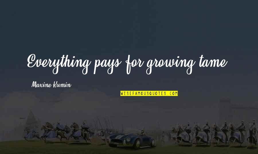 Pays Quotes By Maxine Kumin: Everything pays for growing tame.