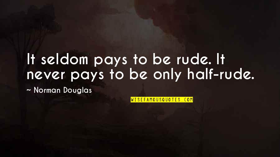 Pays Quotes By Norman Douglas: It seldom pays to be rude. It never