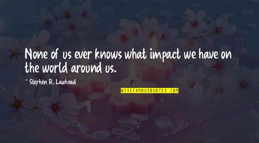 Paysee App Quotes By Stephen R. Lawhead: None of us ever knows what impact we Paysee App Quotes By Stephen R. Lawhead: None of us ever knows what impact we