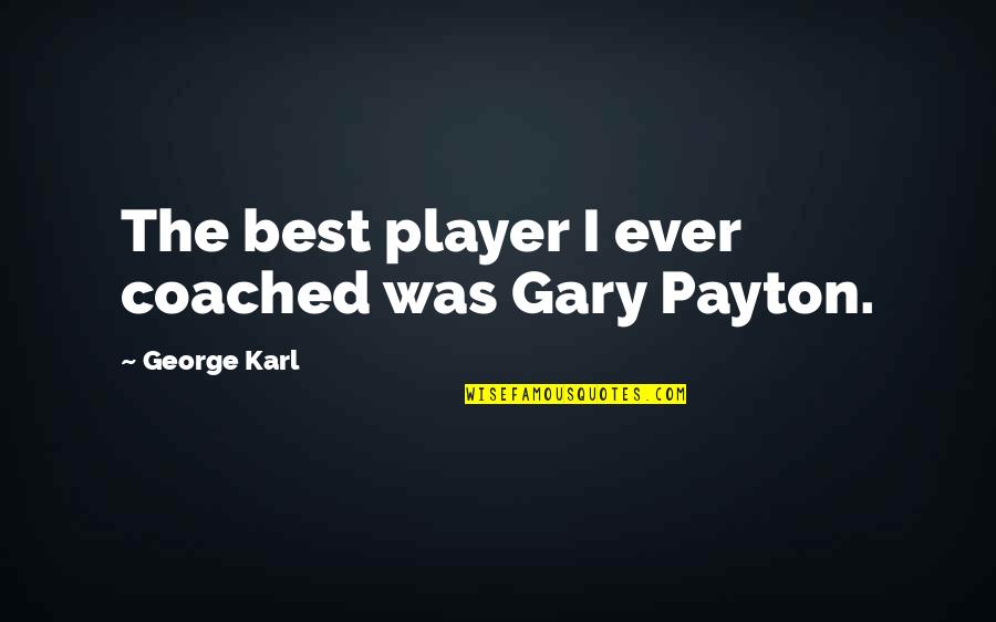 Payton Quotes By George Karl: The best player I ever coached was Gary