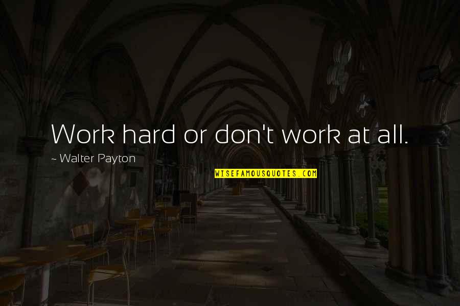 Payton Quotes By Walter Payton: Work hard or don't work at all.