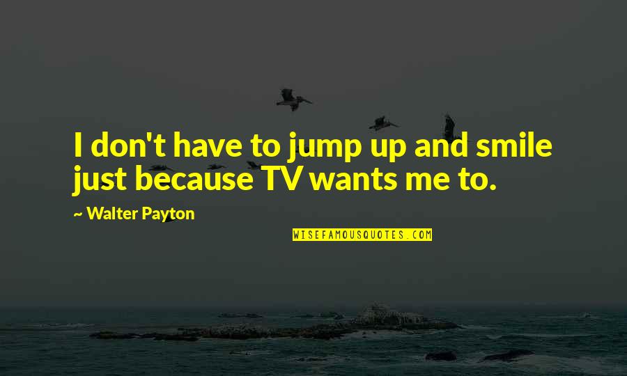 Payton Quotes By Walter Payton: I don't have to jump up and smile