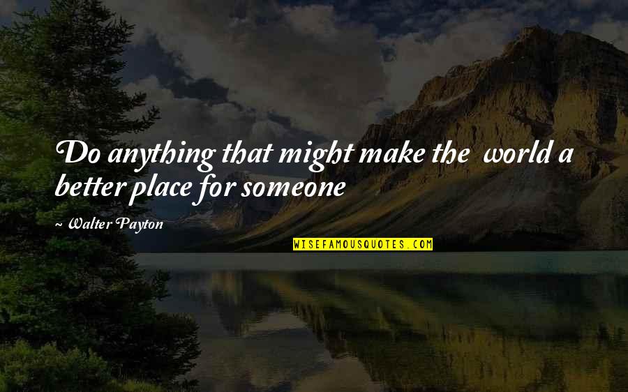 Payton Quotes By Walter Payton: Do anything that might make the world a