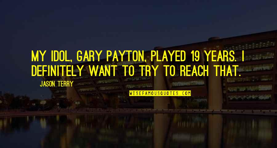 Payton's Quotes By Jason Terry: My idol, Gary Payton, played 19 years. I