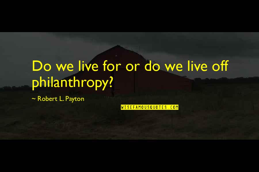 Payton's Quotes By Robert L. Payton: Do we live for or do we live