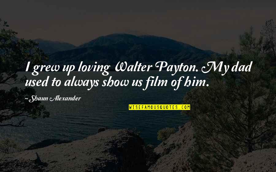 Payton's Quotes By Shaun Alexander: I grew up loving Walter Payton. My dad