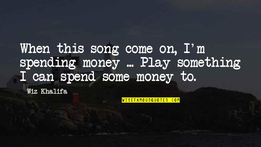 Payvand Iran Quotes By Wiz Khalifa: When this song come on, I'm spending money